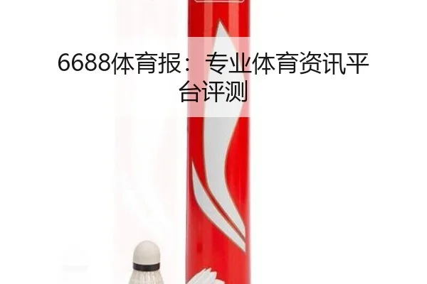 6688体育报：专业体育资讯平台评测