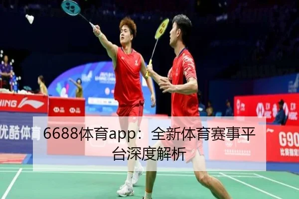 6688体育app：全新体育赛事平台深度解析