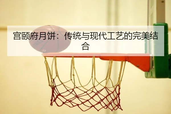 宫颐府月饼：传统与现代工艺的完美结合
