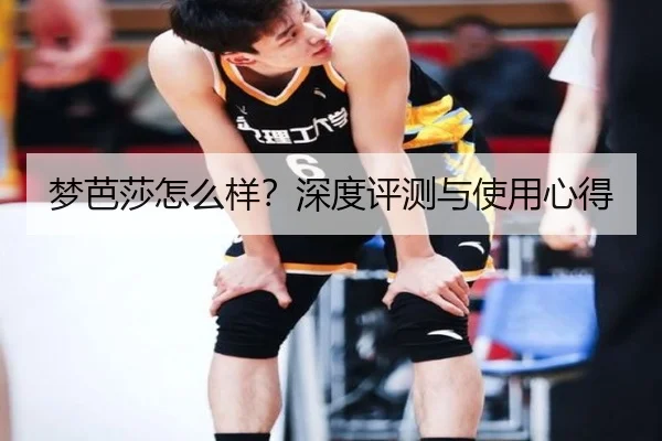 梦芭莎怎么样？深度评测与使用心得