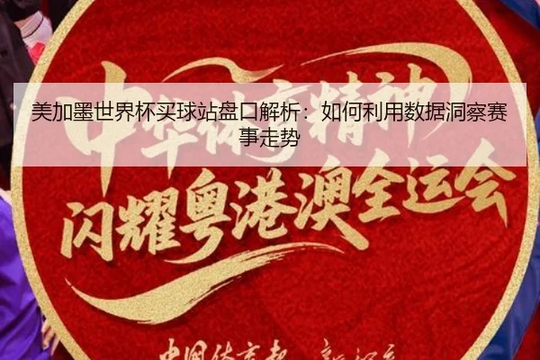 美加墨世界杯买球站盘口解析：如何利用数据洞察赛事走势