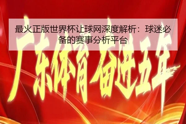 最火正版世界杯让球网深度解析：球迷必备的赛事分析平台
