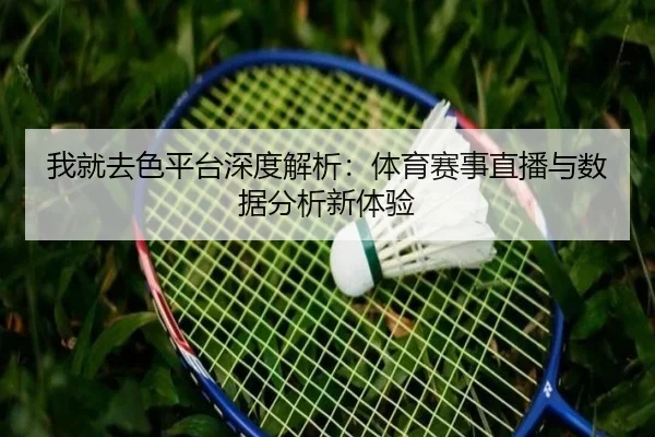 我就去色平台深度解析：体育赛事直播与数据分析新体验